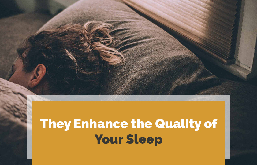 They Enhance the Quality of Your Sleep